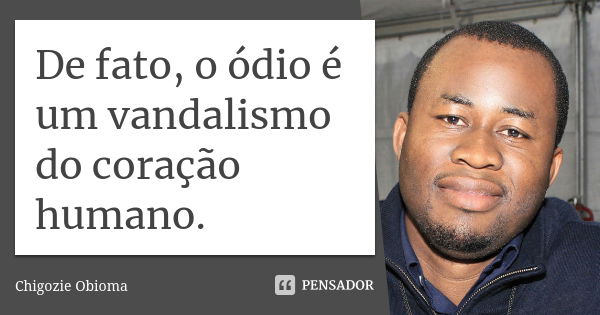 De fato, o ódio é um vandalismo do coração humano.... Frase de Chigozie Obioma.