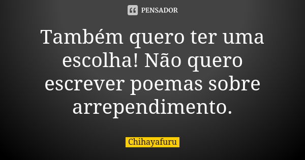 Também quero ter uma escolha! Não quero escrever poemas sobre arrependimento.... Frase de Chihayafuru.