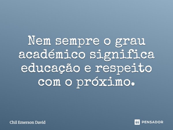 ‎Nem sempre o grau acadêmico significa educação e respeito com o próximo.... Frase de Chil Emerson David.