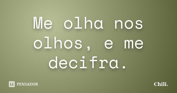 Me olha nos olhos, e me decifra.... Frase de Chili..