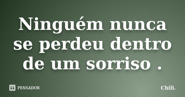 Ninguém nunca se perdeu dentro de um sorriso .... Frase de Chili..