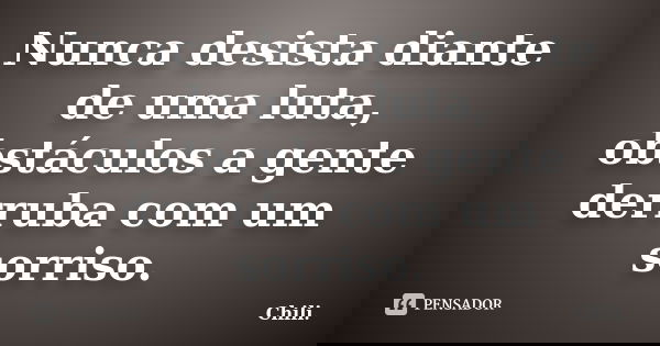 Nunca desista diante de uma luta, obstáculos a gente derruba com um sorriso.... Frase de Chili..