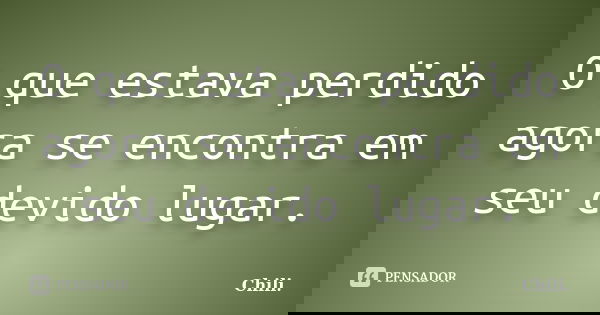 O que estava perdido agora se encontra em seu devido lugar.... Frase de Chili..