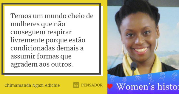 Temos um mundo cheio de mulheres que não conseguem respirar livremente porque estão condicionadas demais a assumir formas que agradem aos outros.... Frase de Chimamanda Ngozi Adichie.