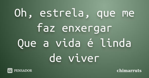 Oh, estrela, que me faz enxergar Que a vida é linda de viver... Frase de chimarruts.