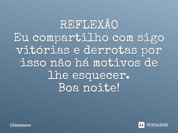 ⁠REFLEXÃO Eu compartilho com sigo vitórias e derrotas por isso não há motivos de lhe esquecer. Boa noite!... Frase de Chinemero.