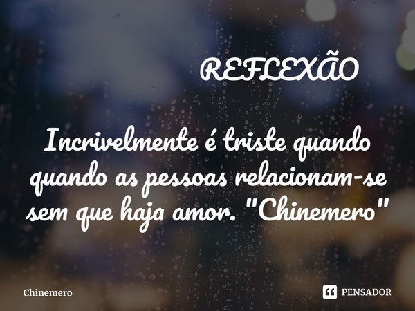 ⁠ REFLEXÃO Incrivelmente é triste quando quando as pessoas relacionam-se sem que haja amor. "Chinemero"... Frase de Chinemero.