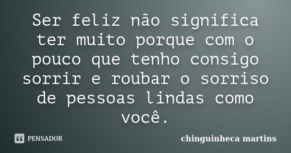 Ser feliz não significa ter muito porque com o pouco que tenho consigo sorrir e roubar o sorriso de pessoas lindas como você.... Frase de chinguinheca martins.