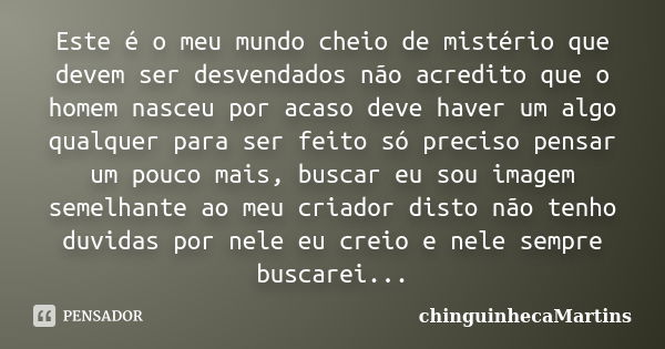 Este é o meu mundo cheio de mistério que devem ser desvendados não acredito que o homem nasceu por acaso deve haver um algo qualquer para ser feito só preciso p... Frase de chinguinhecaMartins.