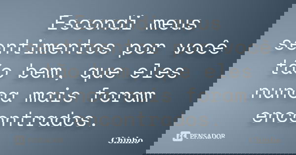 Escondi meus sentimentos por você tão bem, que eles nunca mais foram encontrados.... Frase de Chinho.