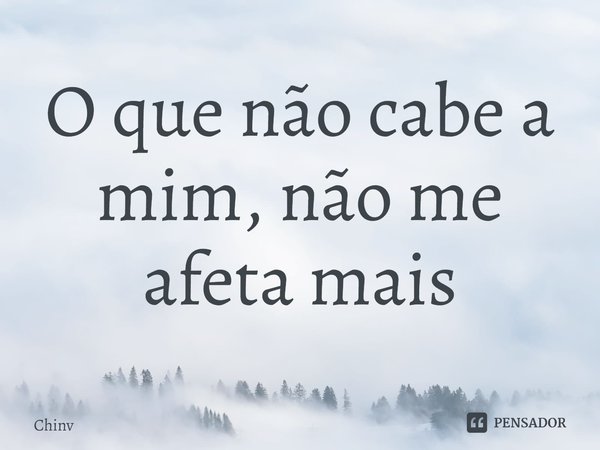⁠O que não cabe a mim, não me afeta mais... Frase de Chinv.
