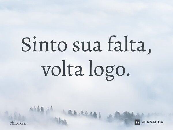 Sinto sua falta, volta logo.... Frase de Chiteksa.