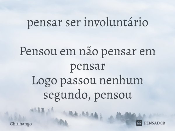 ⁠pensar ser involuntário Pensou em não pensar em pensar
Logo passou nenhum segundo, pensou... Frase de Chitlhango.