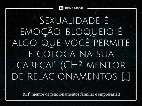 ⁠" Sexualidade é emoção, bloqueio é algo que você permite e coloca na sua cabeça!" #TRGresolve... Frase de CH mentor de relacionamentos famíliar e empresarial.