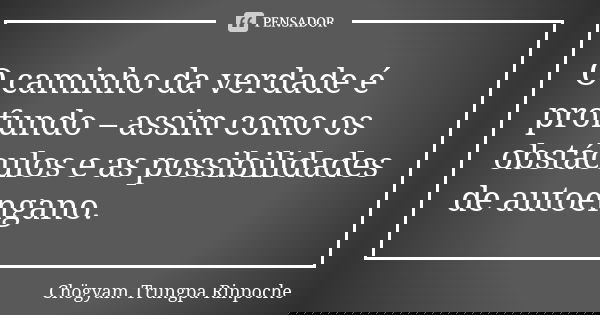 O caminho da verdade é profundo – assim como os obstáculos e as possibilidades de autoengano.... Frase de Chögyam Trungpa Rinpoche.