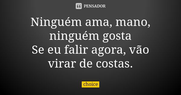 Ninguém ama, mano, ninguém gosta Se eu falir agora, vão virar de costas.... Frase de Choice.