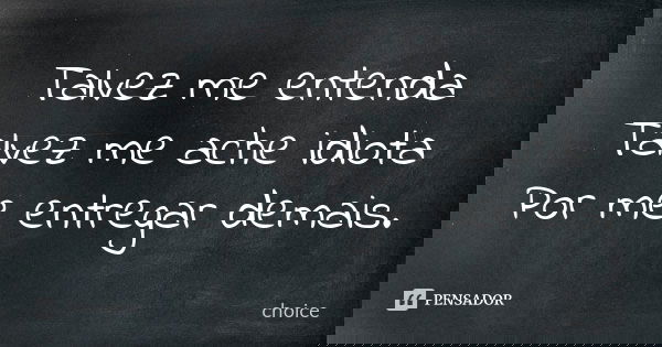 Talvez me entenda Talvez me ache idiota Por me entregar demais.... Frase de Choice.