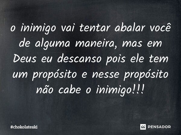 ⁠o inimigo vai tentar abalar você de alguma maneira, mas em Deus eu descanso pois ele tem um propósito e nesse propósito não cabe o inimigo!!!... Frase de chokolateaki.