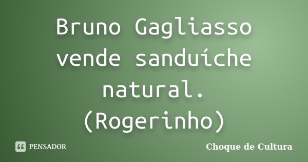 Bruno Gagliasso vende sanduíche natural. (Rogerinho)... Frase de Choque de Cultura.