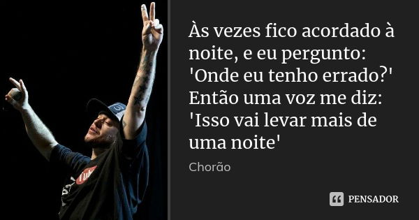 Às vezes fico acordado à noite, e eu pergunto: 'Onde eu tenho errado?' Então uma voz me diz: 'Isso vai levar mais de uma noite'... Frase de Chorão.