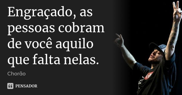 Engraçado, as pessoas cobram de você aquilo que falta nelas.... Frase de Chorão.