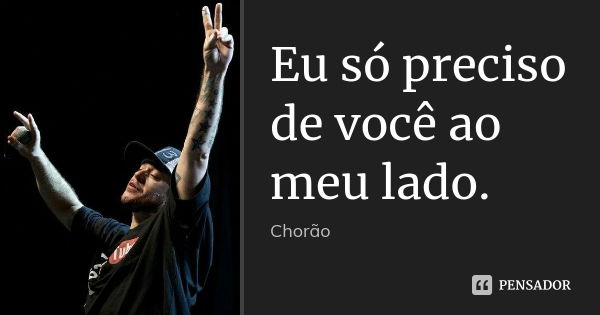 Eu só preciso de você ao meu lado.... Frase de Chorao.