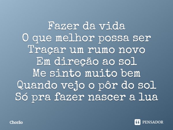 Fazer da vida O que melhor possa ser Traçar um rumo novo Em direção ao sol Me sinto muito bem Quando vejo o pôr do sol Só pra fazer nascer a lua... Frase de Chorão.