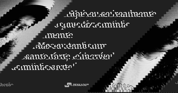Hoje eu sei realmente o que faz a minha mente. Mas eu tenho um santo forte, é incrível a minha sorte!... Frase de Chorão.