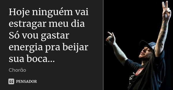 Hoje ninguém vai estragar meu dia Só vou gastar energia pra beijar sua boca...... Frase de Chorão.