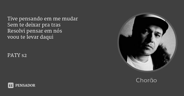 Tive pensando em me mudar Sem te deixar pra tras
Resolvi pensar em nós
voou te levar daqui PATY s2... Frase de Chorão.