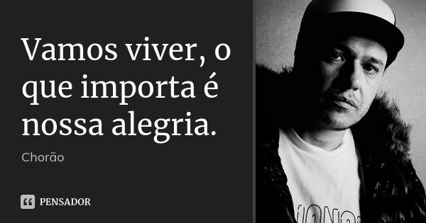 Vamos viver, o que importa é nossa alegria.... Frase de Chorão.