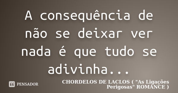 A consequência de não se deixar ver nada é que tudo se adivinha...... Frase de CHORDELOS DE LACLOS ( 