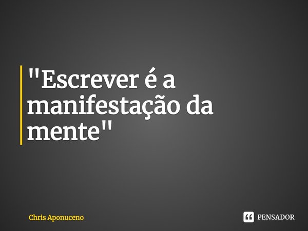 ⁠"Escrever é a manifestação da mente"... Frase de Chris Aponuceno.