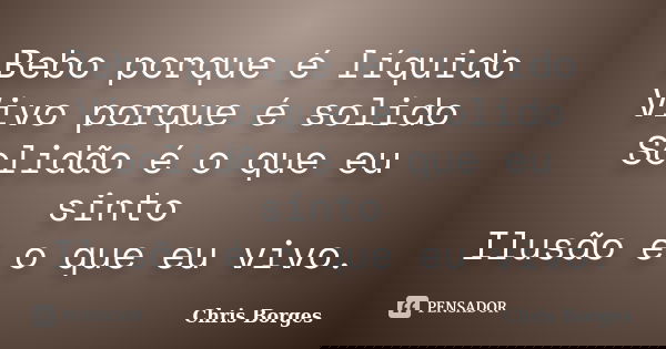 Bebo porque é líquido Vivo porque é solido Solidão é o que eu sinto Ilusão é o que eu vivo.... Frase de Chris Borges.