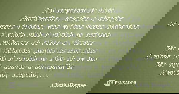 Sou composto de vida. Sentimentos, emoções e desejos As vezes vividos, mas muitas vezes sonhandos. A minha vida é vivida na estrada Milhares de risos e risadas ... Frase de Chris Borges.