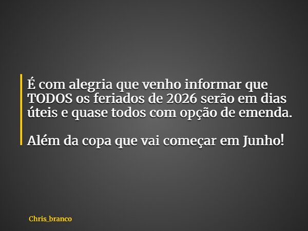 É com alegria que venho informar que TODOS os feriados de 2026 serão em dias úteis e quase todos com opção de emenda. Além da copa que vai começar em Junho!... Frase de chris_branco.