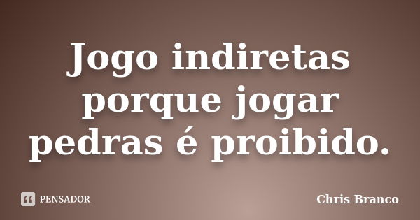 Jogo indiretas porque jogar pedras é proibido.... Frase de Chris Branco.