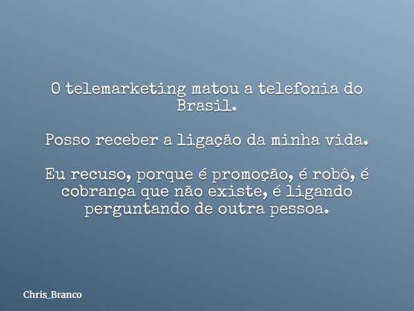 O telemarketing matou a telefonia do Brasil. Posso receber a ligação da minha vida. Eu recuso, porque é promoção, é robô, é cobrança que não existe, é ligando p... Frase de Chris_Branco.