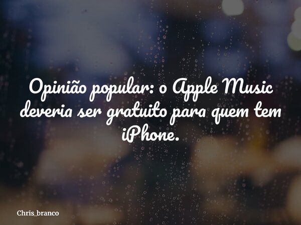 Opinião popular: o Apple Music deveria ser gratuito para quem tem iPhone.... Frase de chris_branco.