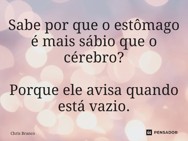⁠Sabe por que o estômago é mais sábio que o cérebro? Porque ele avisa quando está vazio.... Frase de Chris Branco.