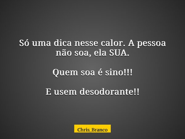 Só uma dica nesse calor. A pessoa não soa, ela SUA. Quem soa é sino!!! E usem desodorante!!... Frase de Chris_Branco.