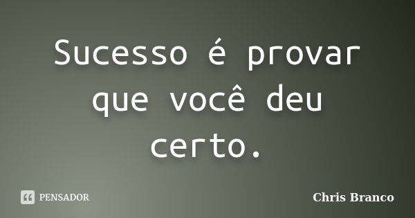 Sucesso é provar que você deu certo.... Frase de Chris Branco.