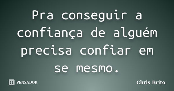 Pra conseguir a confiança de alguém precisa confiar em se mesmo.... Frase de Chris Brito.