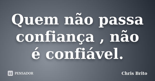 Quem não passa confiança , não é confiável.... Frase de Chris Brito.