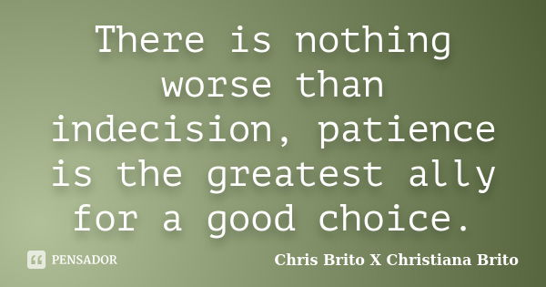 There is nothing worse than indecision, patience is the greatest ally for a good choice.... Frase de Chris Brito X Christiana Brito.