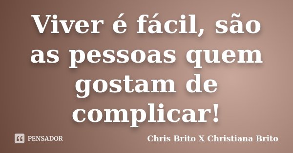 Viver é fácil, são as pessoas quem gostam de complicar!... Frase de Chris Brito X Christiana Brito.