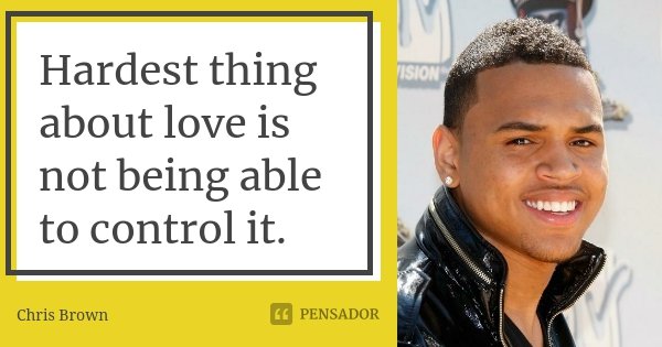 Hardest thing about love is not being able to control it.... Frase de Chris Brown.
