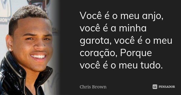 Você é o meu anjo, você é a minha garota, você é o meu coração, Porque você é o meu tudo.... Frase de Chris Brown.
