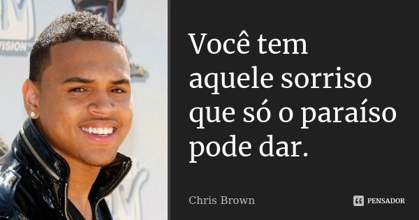 Você tem aquele sorriso que só o paraíso pode dar.... Frase de Chris Brown.
