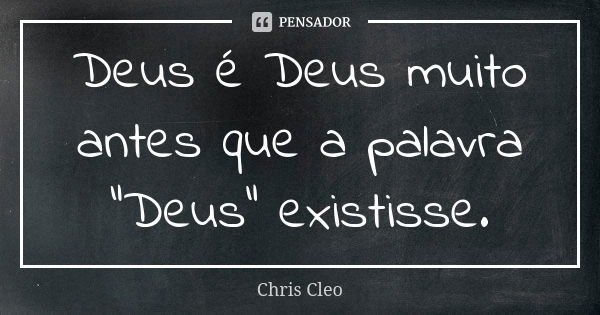 Deus é Deus muito antes que a palavra "Deus" existisse.... Frase de Chris Cleo.